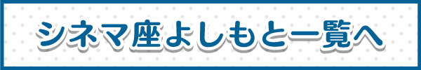 シネマ座よしもと一覧へ