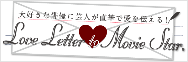 大好きな俳優に芸人が直筆で愛を伝える！Love Letter to Movie Star.