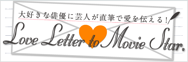 大好きな俳優に芸人が直筆で愛を伝える！Love Letter to Movie Star.